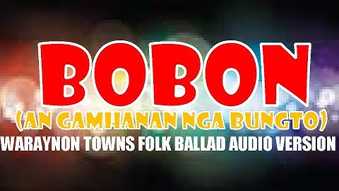 BOBON (AN GAMHANAN NGA BUNGTO/POWERFULL TOWN), WARAYNON TOWN FOLK BALLAD AUDIO/VEDIO  VERSION.