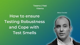 How to ensure Testing Robustness and Cope with Test Smells | Mesut Durukal