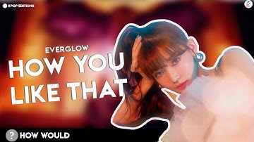 How Would Everglow  (에버글로우)  sing – How You Like That (Blackpink) | Line Distribution