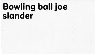 bowling ball joe slander