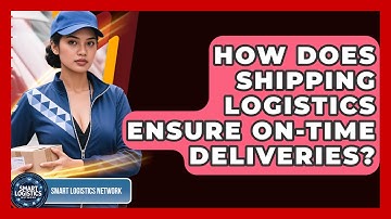 How Does Shipping Logistics Ensure On-Time Deliveries? | Smart Logistics Network News
