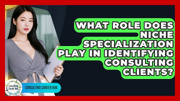 What Role Does Niche Specialization Play In Identifying Consulting Clients? - Consulting Career Hub