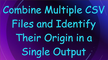 Combine Multiple CSV Files and Identify Their Origin in a Single Output