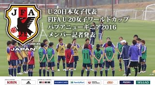 U 日本女子代表 Fifa U 女子ワールドカップ パプアニューギニア16 メンバー記者発表 Youtube
