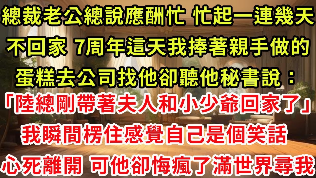 總裁老公總說應酬忙，忙起一連幾天不回家。7周年這天我捧著親手做的蛋糕去公司找他卻聽他秘書說「陸總剛帶著夫人和小少爺回家了」我瞬間楞住，感覺自己是個笑話，心死離開，徹底消失。可他卻悔瘋了滿世界尋我#復仇