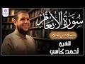 سورة الأنعام من الختمة المرتلة لرمضان 1446 بصوت الشيخ أحمد كاسب 