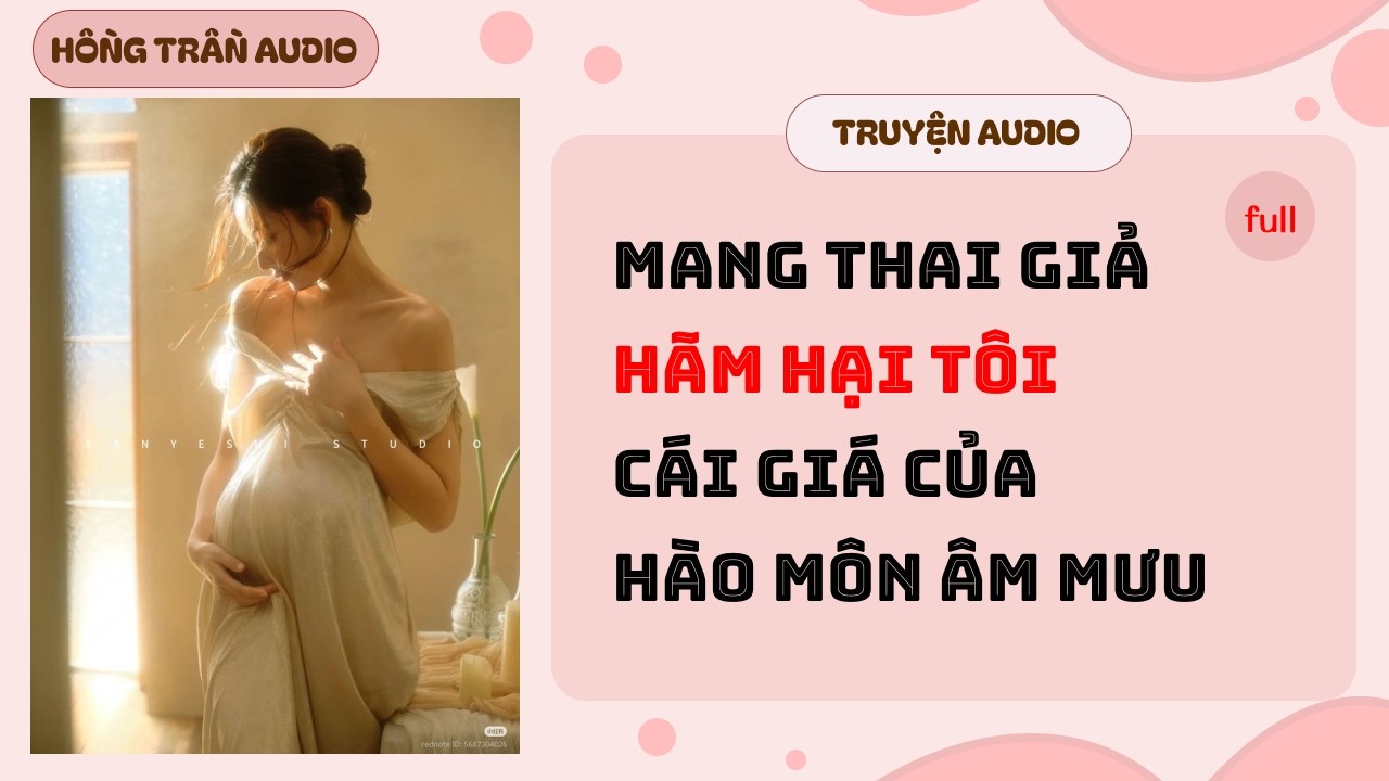 【Truyện Audio】Mang Thai Giả Hãm Hại Tôi | Cái Giá Của Hào Môn Âm Mưu | HỒNG TRẦN TRUYỆN