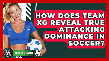How Does Team xG Reveal True Attacking Dominance In Soccer? - Soccer Stats Vault