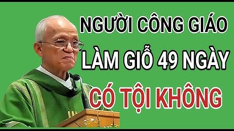 NGƯỜI CÔNG GIÁO LÀM GIỖ 49 NGÀY CÓ MẮC TỘI KHÔNG . CHA HỒNG GIẢNG MỚI NHẤT