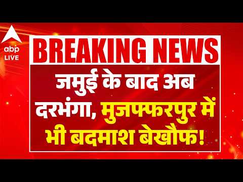 JAMUI के बाद अब DARBHANGA, MUZAFFARPUR में भी बदमाश बेखौफ! ABPLIVE