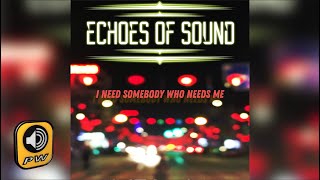 Echoes Of Sound - I Need Somebody Who Needs Me -  Official Audio Release