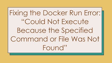 Fixing the Docker Run Error: “Could Not Execute Because the Specified Command or File Was Not Found”