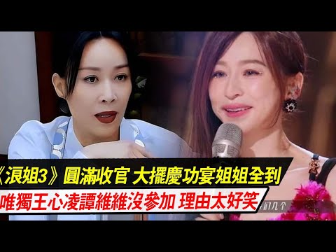 《浪姐3》圓滿收官慶功宴姐姐全到，卻唯獨王心凌譚維維沒參加，理由太好笑