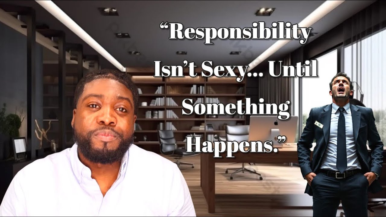 “Responsibility Isn’t Sexy… Until Something Happens ”