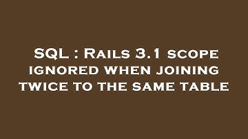 SQL : Rails 3.1 scope ignored when joining twice to the same table