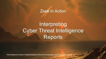 Zeek in Action, Video 16, Interpreting Cyber Threat Intelligence Reports