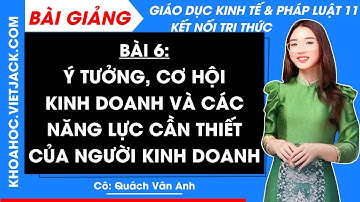 Giáo dục KTPL 11 Bài 6: Ý tưởng, cơ hội KD và các năng lực cần thiết của người KD | Kết nối tri thức