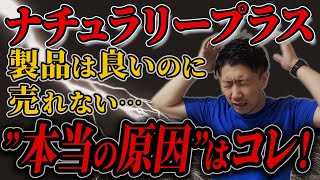 【ナチュラリープラス】この「勘違い」が致命的です！元トップが本質的な問題を解説！