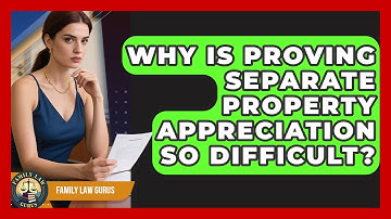 Why Is Proving Separate Property Appreciation So Difficult? - Family Law Gurus
