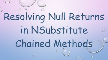 Resolving Null Returns in NSubstitute Chained Methods