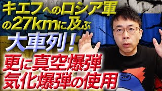 ウクライナ情勢。キエフへのロシア軍の27kmに及ぶ大車列！更に真空爆弾・気化爆弾の使用でなんでもアリの大攻勢！西側諸国の支援の状況も分かりやすく解説｜上念司チャンネル ニュースの虎側