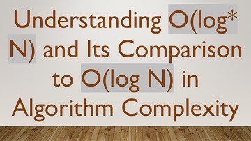 Understanding O(log* N) and Its Comparison to O(log N) in Algorithm Complexity