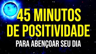 45 MINUTOS DE PALAVRAS POSITIVAS PARA ABENÇOAR DIA