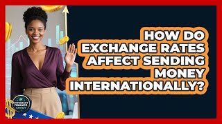 How Do Exchange Rates Affect Sending Money Internationally? - Immigrant Finance Coach