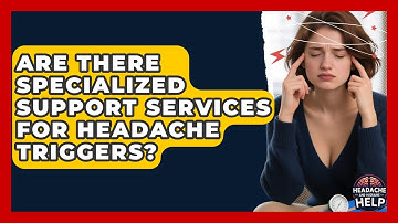 Are There Specialized Support Services for Headache Triggers? - Headache and Migraine Help