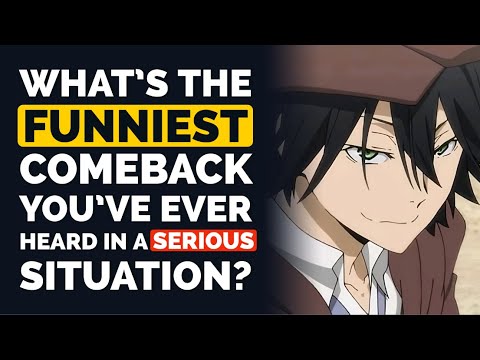 What is the funniest COMEBACK you've ever heard in a SERIOUS SITUATION?