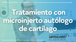 #ARTICULANDO24 | INNOVADOR TRATAMIENTO CON MICROINJERTO AUTÓLOGO DE CARTÍLAGO