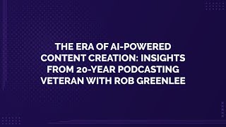 The Era of AI-Powered Content Creation: Insights from 20-Year Podcasting Veteran with Rob Greenlee