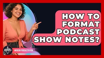 How To Format Podcast Show Notes? - Modern Podcaster Hub