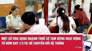 Một số ứng dụng ngành thuế sẽ tạm dừng hoạt động từ hôm nay (11/10) để chuyển đổi hệ thống | VTV24