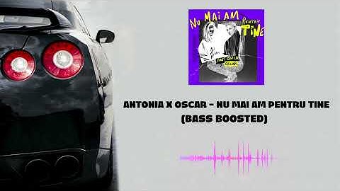 ANTONIA x OSCAR - Nu mai am pentru tine (BASS BOOSTED)
