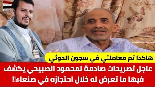 عاجل تصريحات صادمة لمحمود الصبيحي يكشف فيها ما تعرض له خلال احتجازه في صنعاء!!