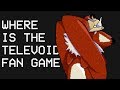 Where Is The Televoid Fan Game At?