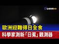 歐洲迎難得日全食 科學家測新「日冕」觀測器
