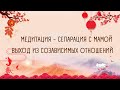 МЕДИТАЦИЯ "СЕПАРАЦИЯ С МАМОЙ | ВЫХОД В ЕДИНОЕ ЖЕНСКОЕ ПОЛЕ