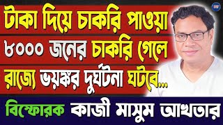 Kazi Masum Akhtar : টাকা দিয়ে চাকরি পাওয়া ৮০০০ জনের চাকরি গেলে রাজ্যে ভয়ঙ্কর দুর্ঘটনা ঘটবে...