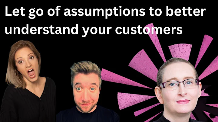 Let go of assumptions to better understand your cu...