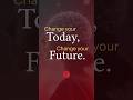 Change your Today, Change your Future. #Shorts