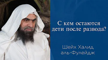 С кем остаются дети после развода? | Шейх Халид аль-Фулейдж