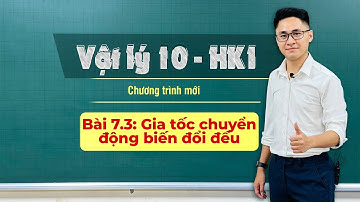 BÀI 7.3: GIA TỐC - CHUYỂN ĐỘNG BIẾN ĐỔI ĐỀU | VẬT LÝ 10 - HỌC KỲ 1 - Thầy Vũ Tuấn Anh