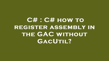 C# : C# how to register assembly in the GAC without GacUtil?