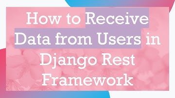 How to Receive Data from Users in Django Rest Framework