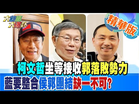 【大新聞大爆卦】柯文哲坐等接收郭落敗勢力 藍要整合侯郭團結缺一不可? 精華版2 20230509 @HotNewsTalk​