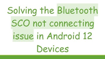 Solving the Bluetooth SCO not connecting issue in Android 12 Devices