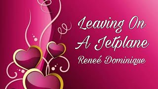 Leaving On A Jetplane - Reneé Dominique (lyrics)