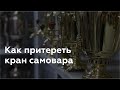 Как починить кран самовара - способы притирки крана